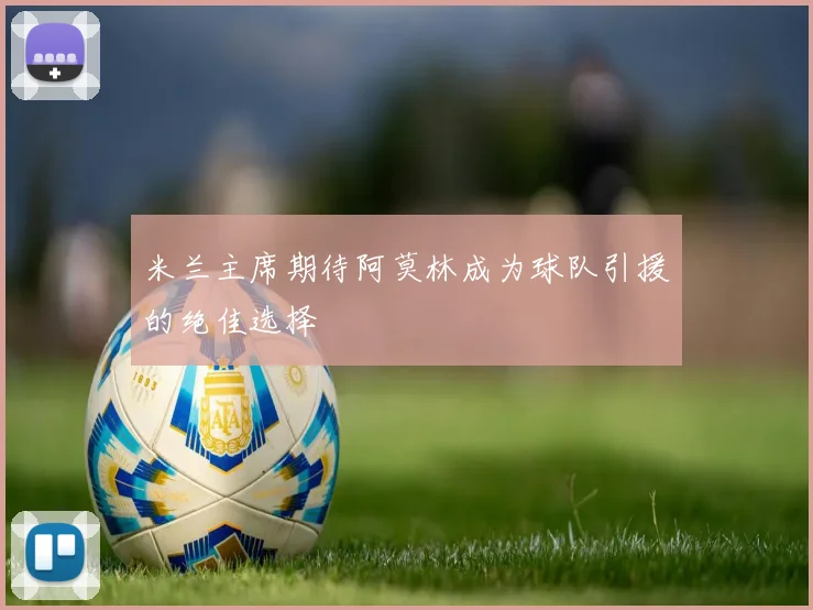 米兰主席期待阿莫林成为球队引援的绝佳选择