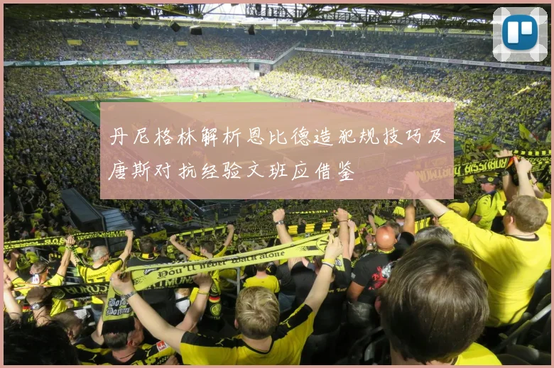 丹尼格林解析恩比德造犯规技巧及唐斯对抗经验文班应借鉴