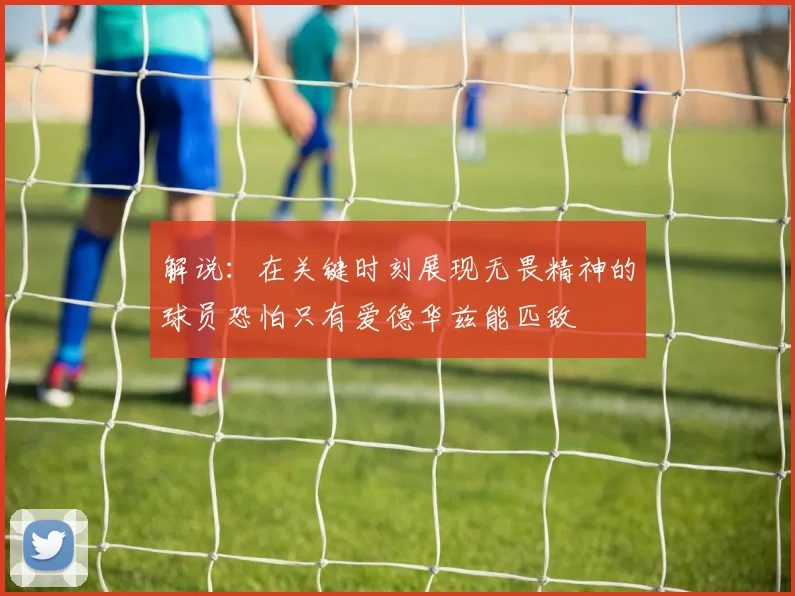 解说：在关键时刻展现无畏精神的球员恐怕只有爱德华兹能匹敌