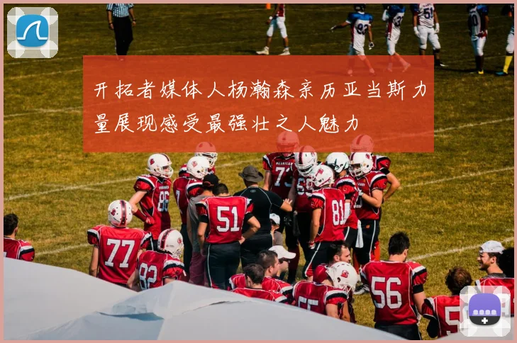 开拓者媒体人杨瀚森亲历亚当斯力量展现感受最强壮之人魅力