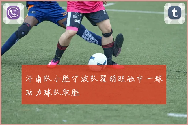河南队小胜宁波队翟明旺独中一球助力球队取胜