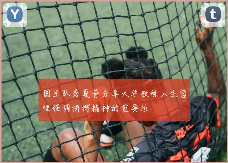 国王队秀夏普分享大学教练人生哲理强调拼搏精神的重要性