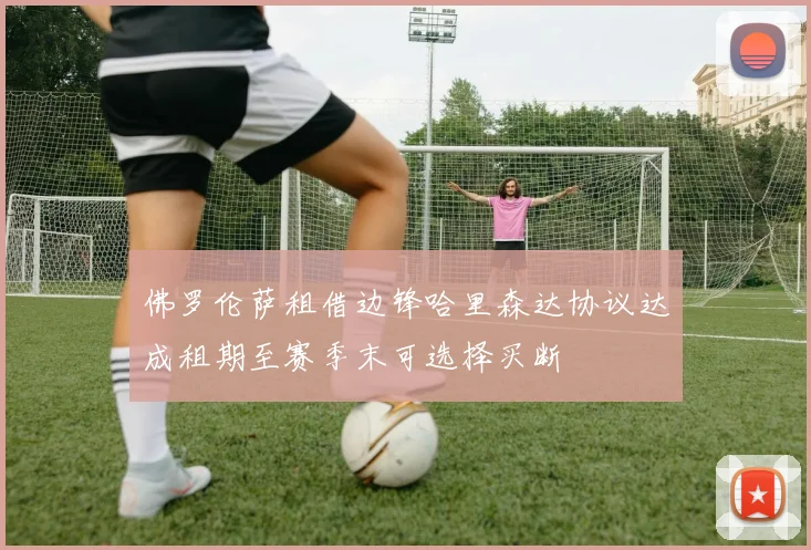 佛罗伦萨租借边锋哈里森达协议达成租期至赛季末可选择买断