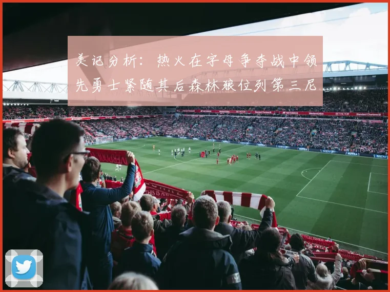 美记分析：热火在字母争夺战中领先勇士紧随其后森林狼位列第三尼克斯处于最后位置