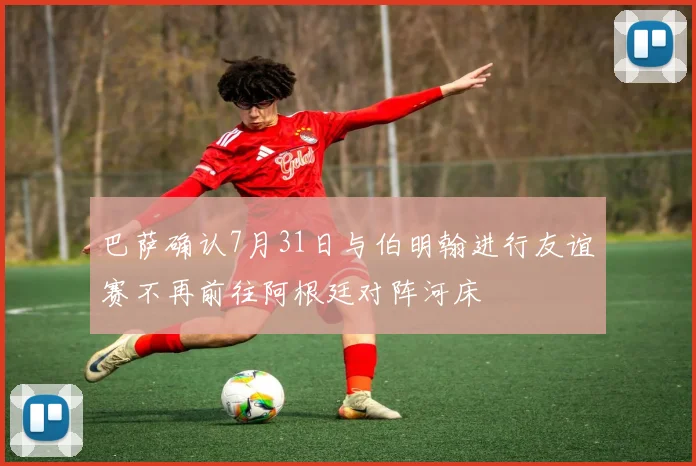 巴萨确认7月31日与伯明翰进行友谊赛不再前往阿根廷对阵河床