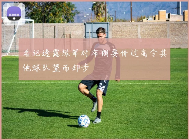 名记透露绿军对布朗要价过高令其他球队望而却步