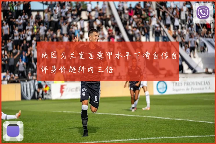 纳因戈兰直言意甲水平下滑自信自评身价超科内三倍